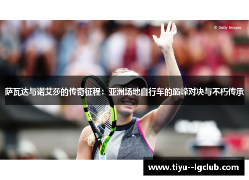 萨瓦达与诺艾莎的传奇征程：亚洲场地自行车的巅峰对决与不朽传承