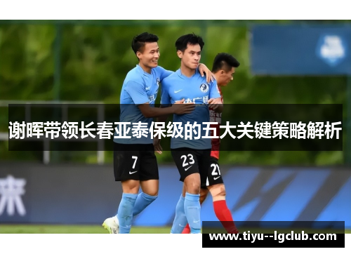 谢晖带领长春亚泰保级的五大关键策略解析