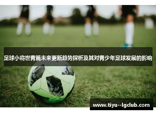 足球小将世青篇未来更新趋势探析及其对青少年足球发展的影响