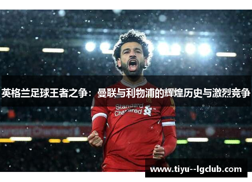 英格兰足球王者之争：曼联与利物浦的辉煌历史与激烈竞争