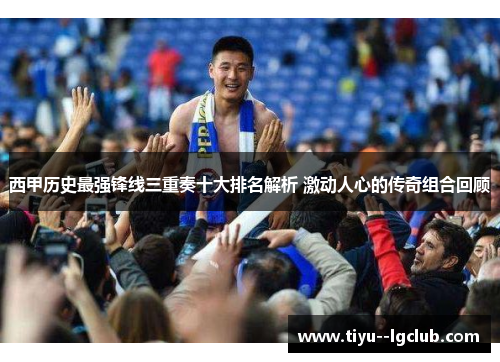 西甲历史最强锋线三重奏十大排名解析 激动人心的传奇组合回顾