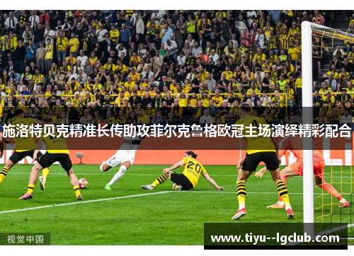施洛特贝克精准长传助攻菲尔克鲁格欧冠主场演绎精彩配合