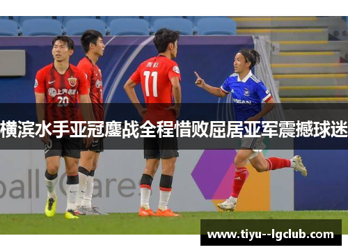 横滨水手亚冠鏖战全程惜败屈居亚军震撼球迷